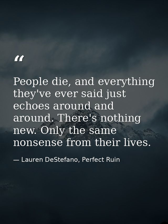 People die, and everything they've ever said just echoes around and around. There's nothing new. Only the same nonsense  — Lauren DeStefano, Perfect Ruin