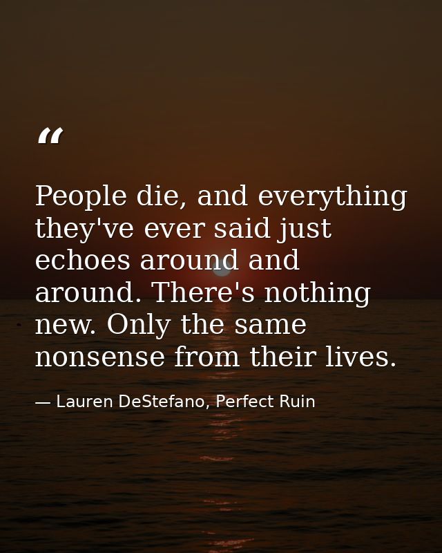 People die, and everything they've ever said just echoes around and around. There's nothing new. Only the same nonsense  — Lauren DeStefano, Perfect Ruin