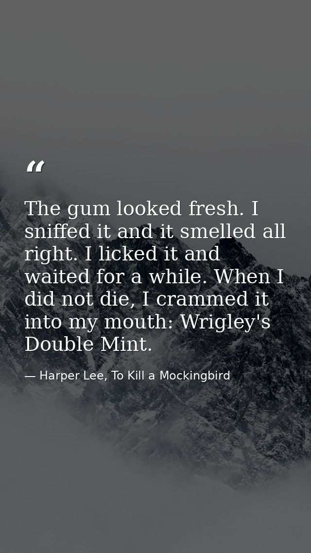 The gum looked fresh. I sniffed it and it smelled all right. I licked it and waited for a while. When I did not die, I c — Harper Lee, To Kill a Mockingbird