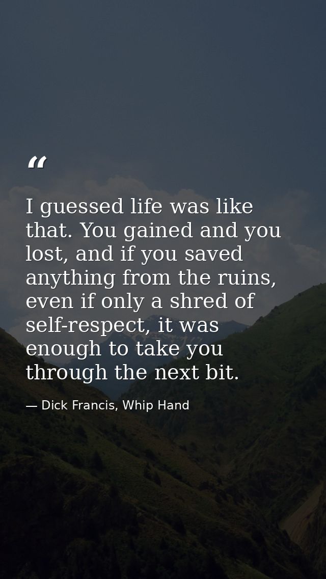I guessed life was like that. You gained and you lost, and if you saved anything from the ruins, even if only a shred of — Dick Francis, Whip Hand