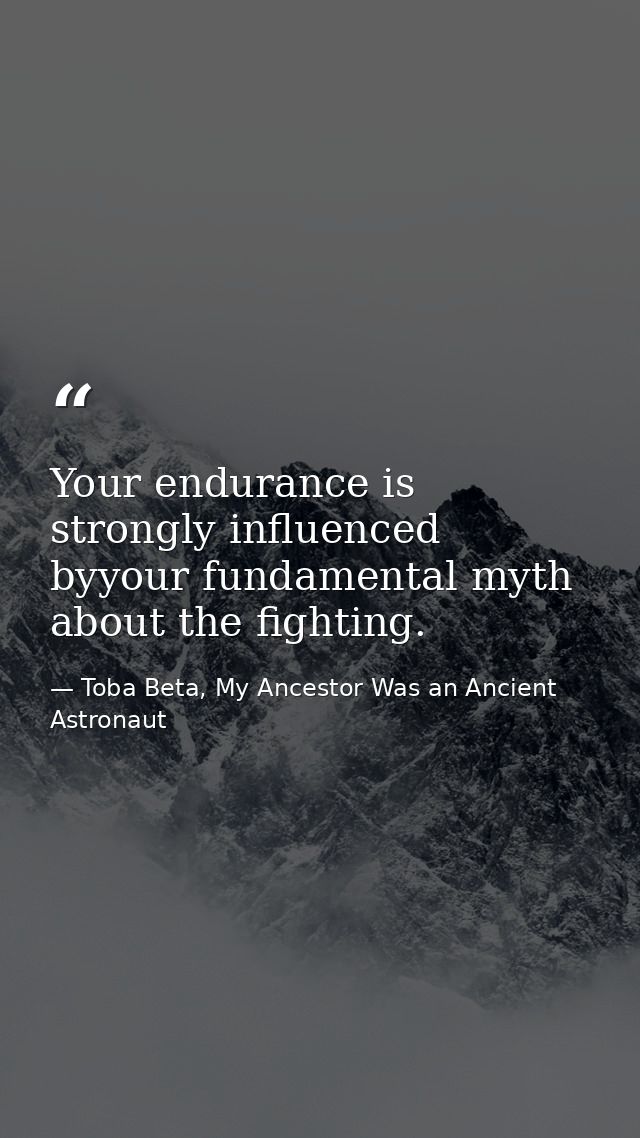 Your endurance is strongly influenced byyour fundamental myth about the fighting. — Toba Beta, My Ancestor Was an Ancient Astronaut