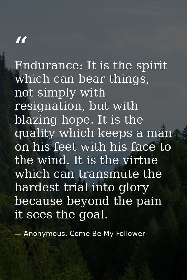 Endurance: It is the spirit which can bear things, not simply with resignation, but with blazing hope. It is the quality — Anonymous, Come Be My Follower