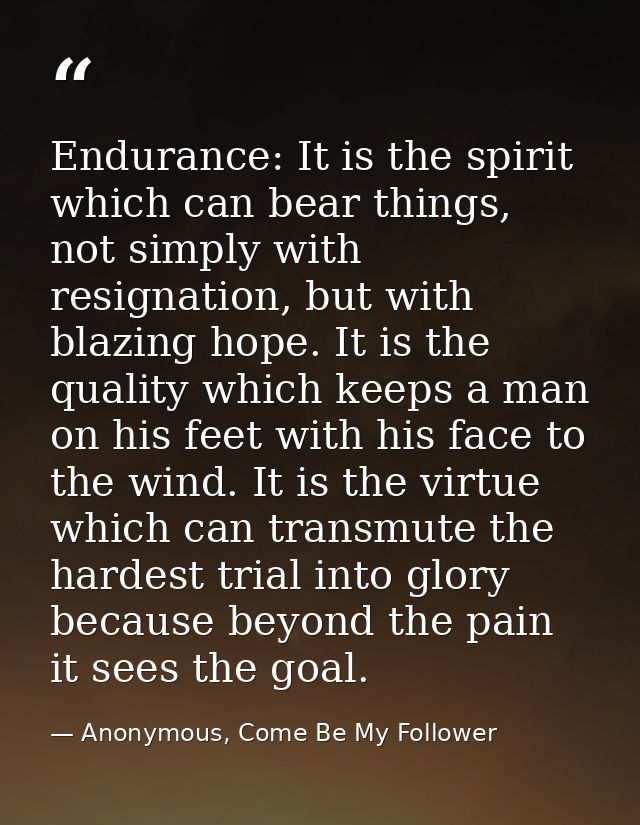 Endurance: It is the spirit which can bear things, not simply with resignation, but with blazing hope. It is the quality — Anonymous, Come Be My Follower