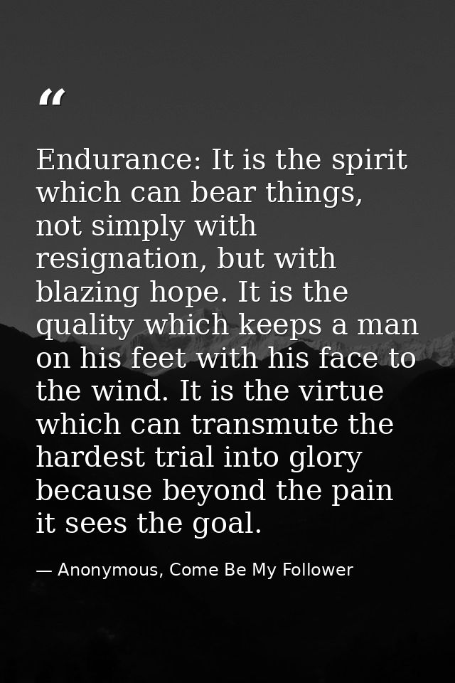 Endurance: It is the spirit which can bear things, not simply with resignation, but with blazing hope. It is the quality — Anonymous, Come Be My Follower