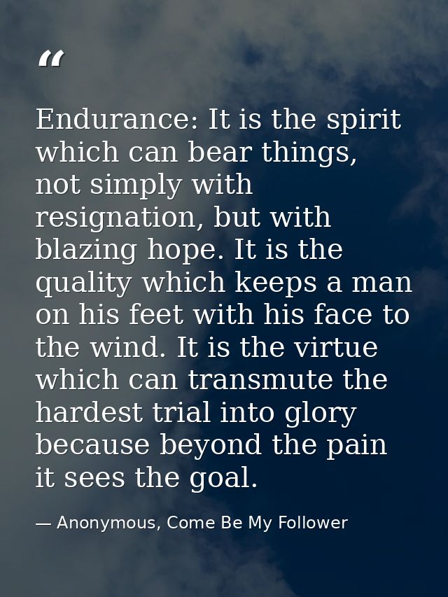 Endurance: It is the spirit which can bear things, not simply with resignation, but with blazing hope. It is the quality — Anonymous, Come Be My Follower