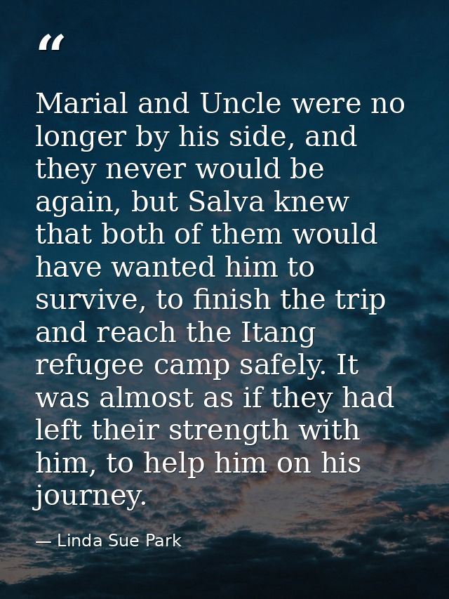Marial and Uncle were no longer by his side, and they never would be again, but Salva knew that both of them would have  — Linda Sue Park
