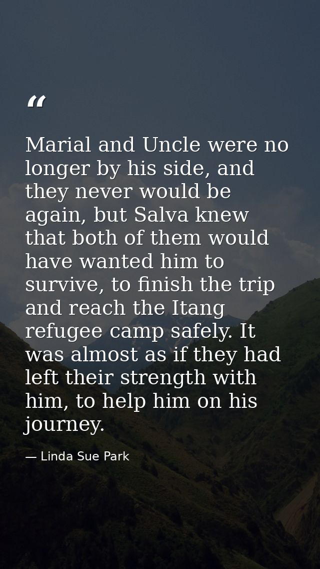 Marial and Uncle were no longer by his side, and they never would be again, but Salva knew that both of them would have  — Linda Sue Park