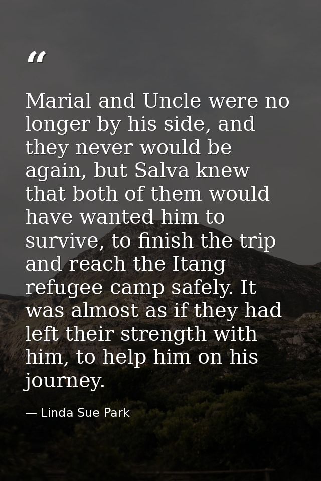 Marial and Uncle were no longer by his side, and they never would be again, but Salva knew that both of them would have  — Linda Sue Park