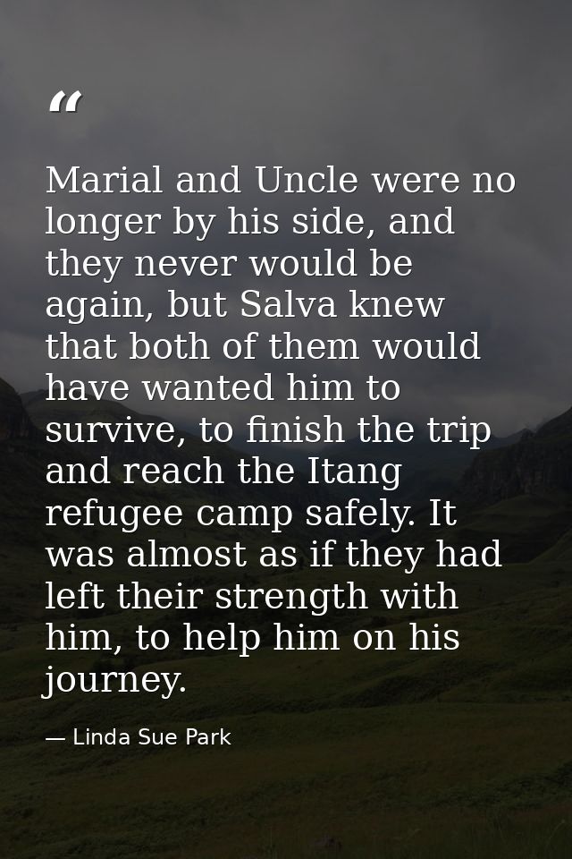 Marial and Uncle were no longer by his side, and they never would be again, but Salva knew that both of them would have  — Linda Sue Park