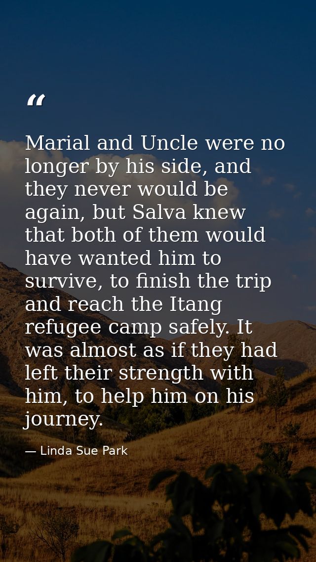 Marial and Uncle were no longer by his side, and they never would be again, but Salva knew that both of them would have  — Linda Sue Park