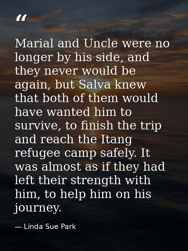 Marial and Uncle were no longer by his side, and they never would be again, but Salva knew that both of them would have  — Linda Sue Park