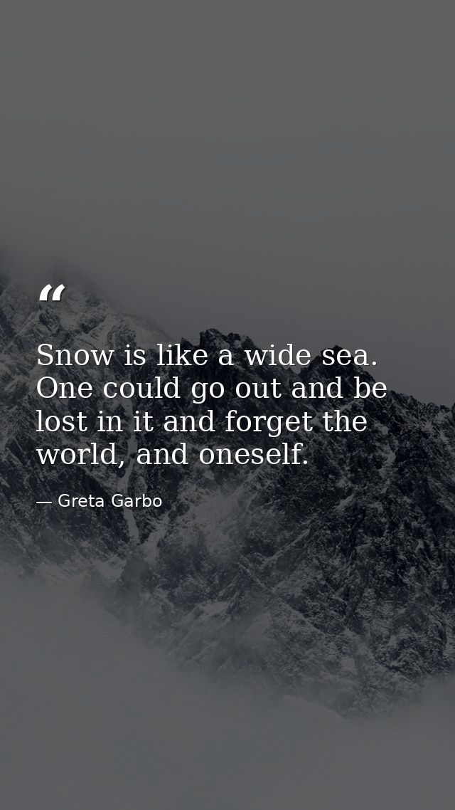 Snow is like a wide sea. One could go out and be lost in it and forget the world, and oneself. — Greta Garbo