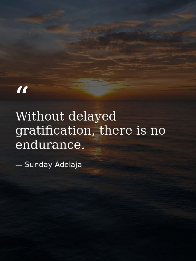 Without delayed gratification, there is no endurance. — Sunday Adelaja