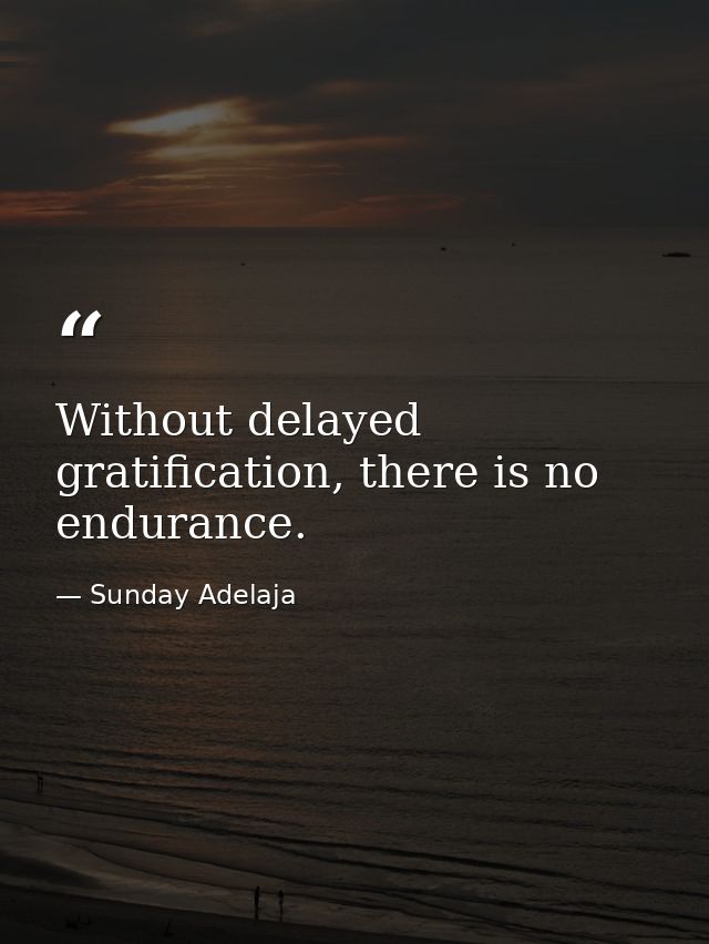 Without delayed gratification, there is no endurance. — Sunday Adelaja