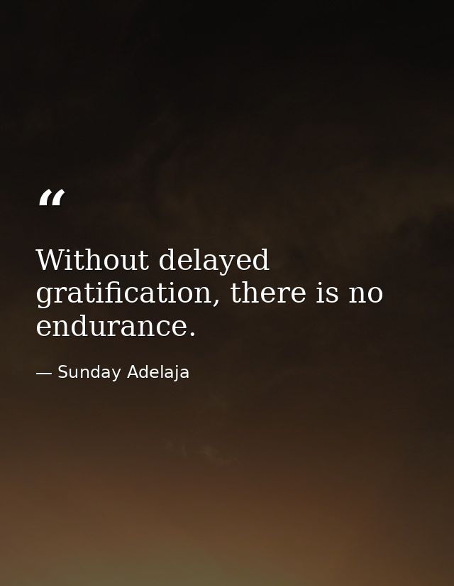 Without delayed gratification, there is no endurance. — Sunday Adelaja