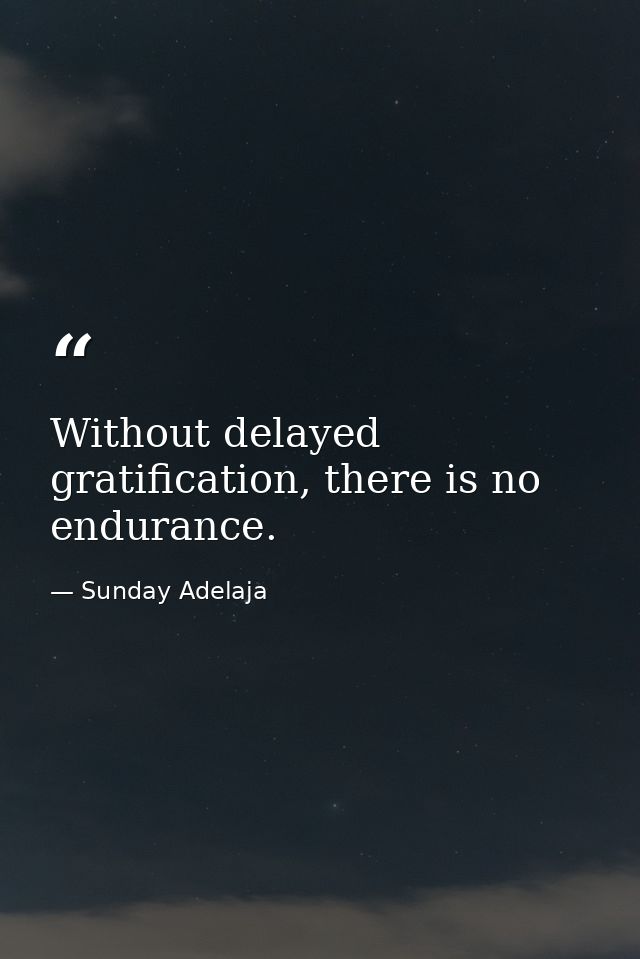 Without delayed gratification, there is no endurance. — Sunday Adelaja