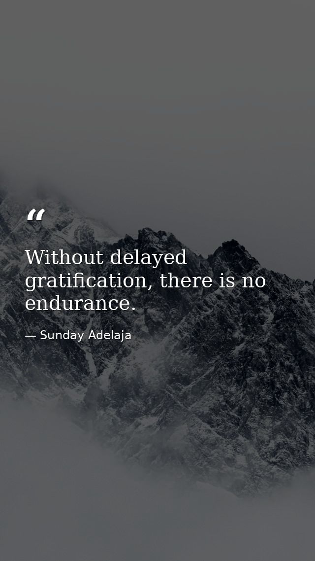 Without delayed gratification, there is no endurance. — Sunday Adelaja