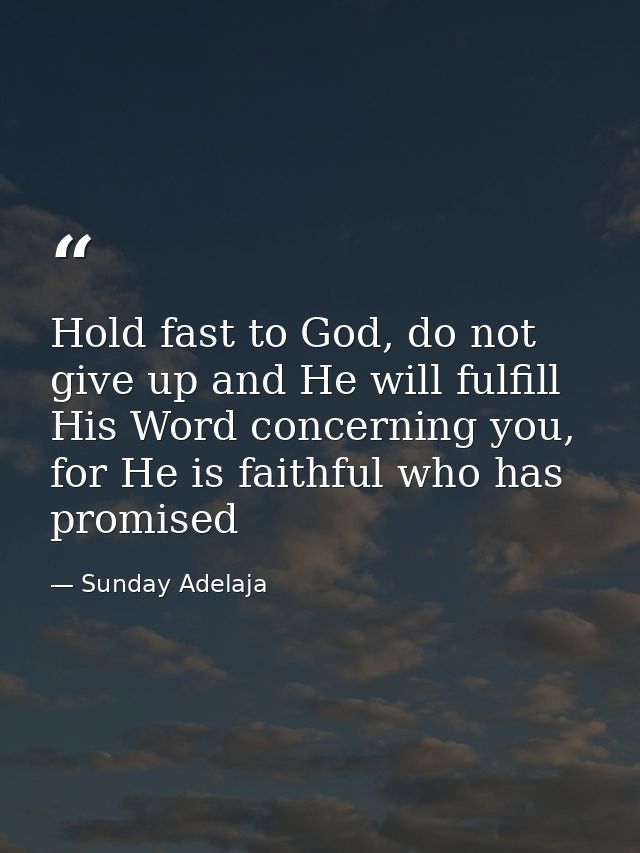 Hold fast to God, do not give up and He will fulfill His Word concerning you, for He is faithful who has promised — Sunday Adelaja