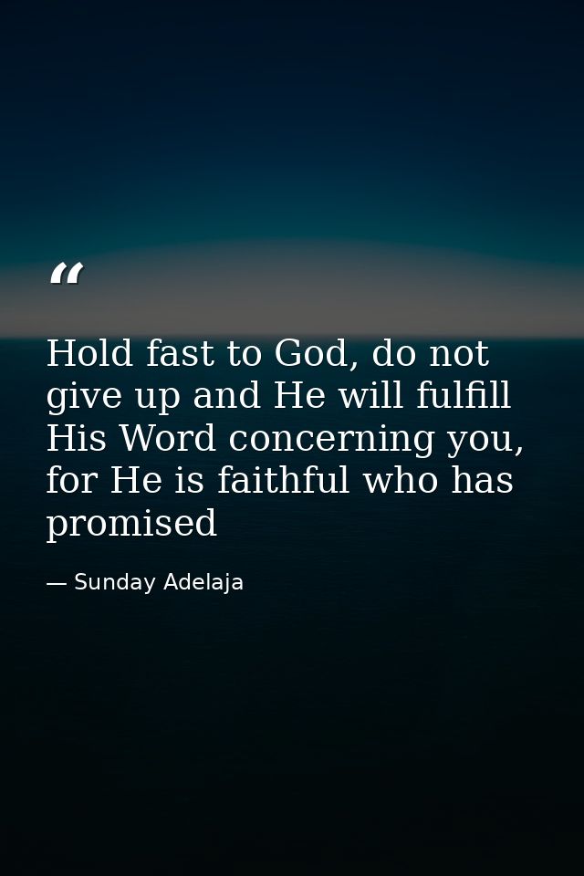 Hold fast to God, do not give up and He will fulfill His Word concerning you, for He is faithful who has promised — Sunday Adelaja