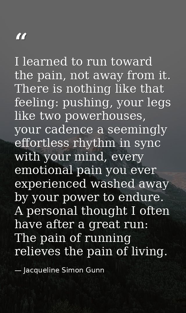 I learned to run toward the pain, not away from it. There is nothing like that feeling: pushing, your legs like two powe — Jacqueline Simon Gunn