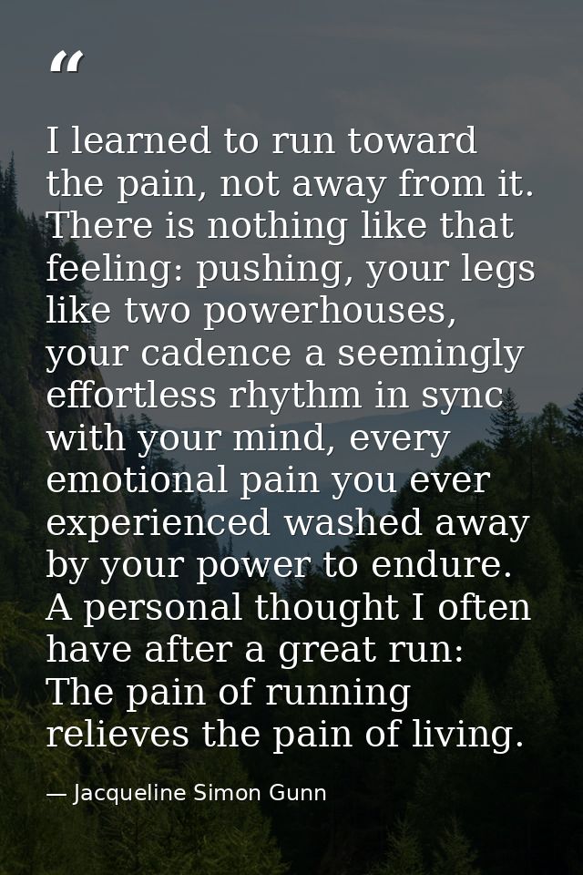 I learned to run toward the pain, not away from it. There is nothing like that feeling: pushing, your legs like two powe — Jacqueline Simon Gunn