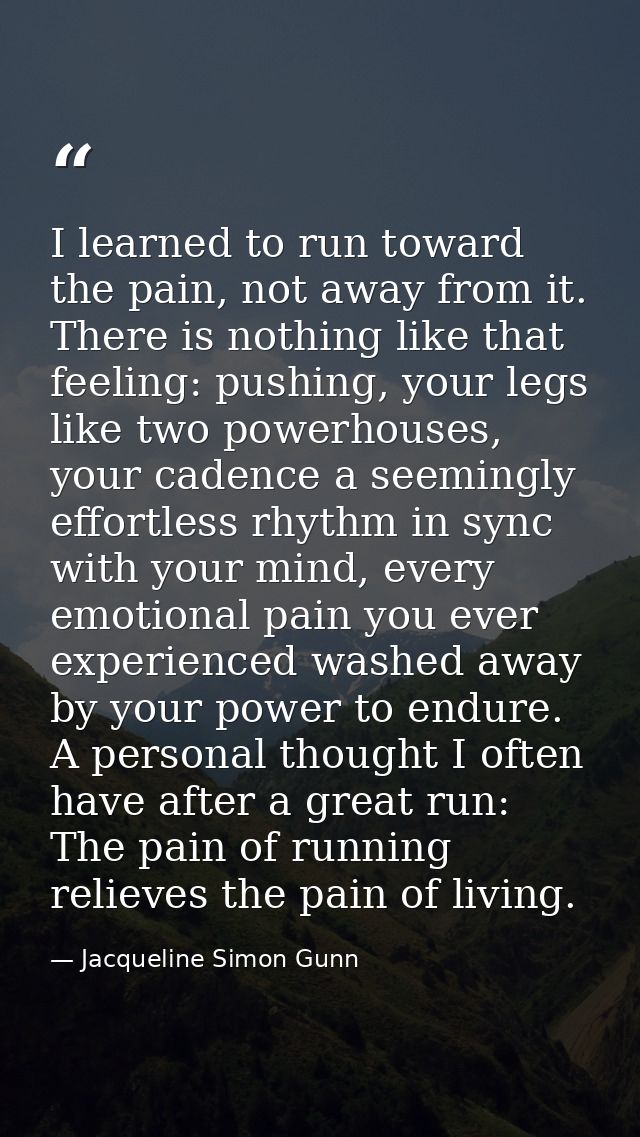 I learned to run toward the pain, not away from it. There is nothing like that feeling: pushing, your legs like two powe — Jacqueline Simon Gunn