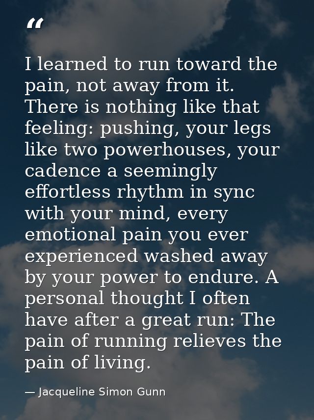 I learned to run toward the pain, not away from it. There is nothing like that feeling: pushing, your legs like two powe — Jacqueline Simon Gunn