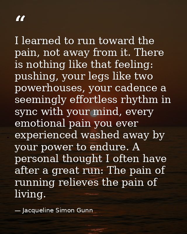 I learned to run toward the pain, not away from it. There is nothing like that feeling: pushing, your legs like two powe — Jacqueline Simon Gunn