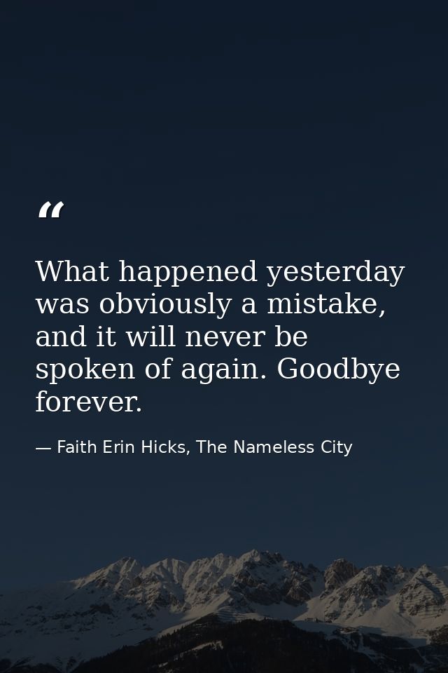 What happened yesterday was obviously a mistake, and it will never be spoken of again. Goodbye forever. — Faith Erin Hicks, The Nameless City