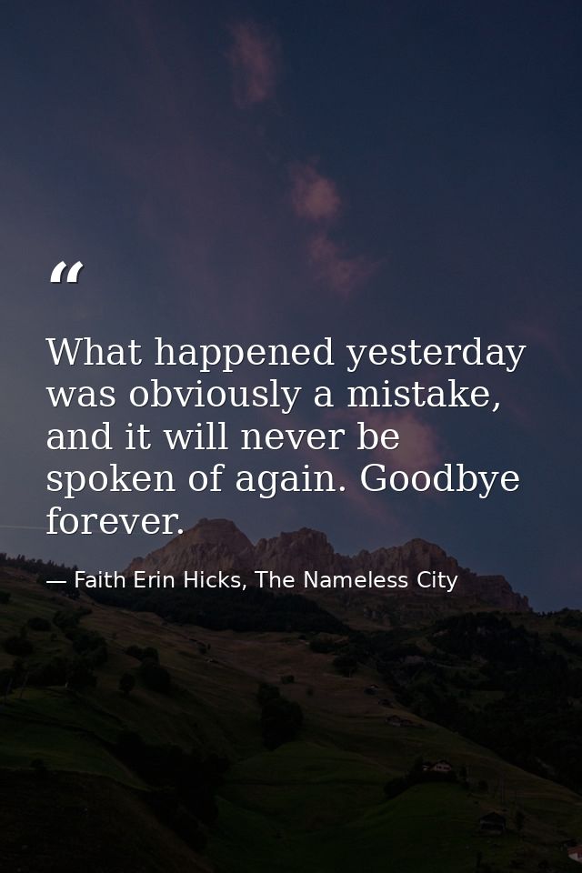 What happened yesterday was obviously a mistake, and it will never be spoken of again. Goodbye forever. — Faith Erin Hicks, The Nameless City