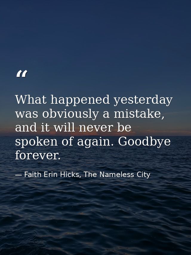 What happened yesterday was obviously a mistake, and it will never be spoken of again. Goodbye forever. — Faith Erin Hicks, The Nameless City