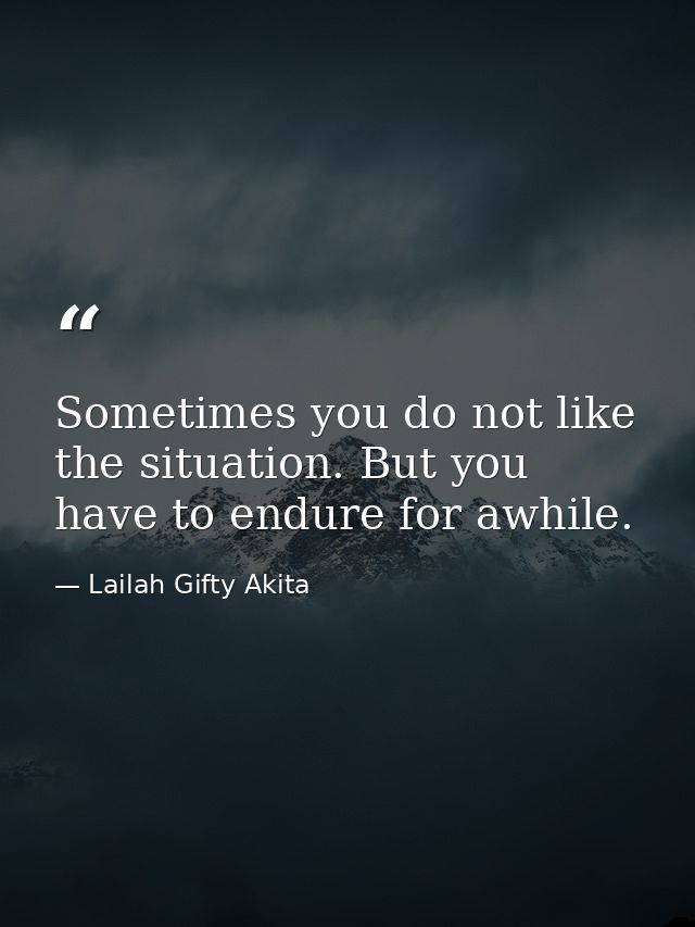 Sometimes you do not like the situation. But you have to endure for awhile. — Lailah Gifty Akita