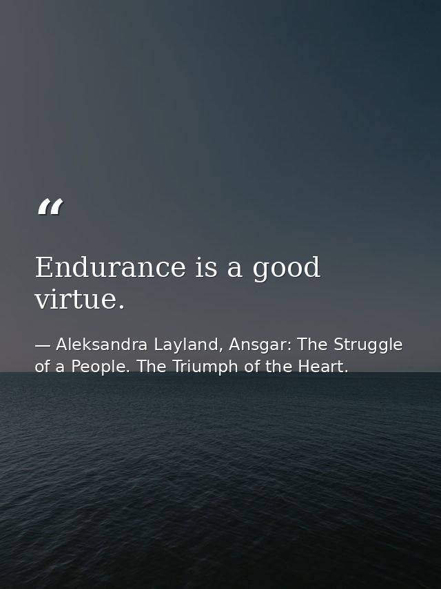 Endurance is a good virtue. — Aleksandra Layland, Ansgar: The Struggle of a People. The Triumph of the Heart.
