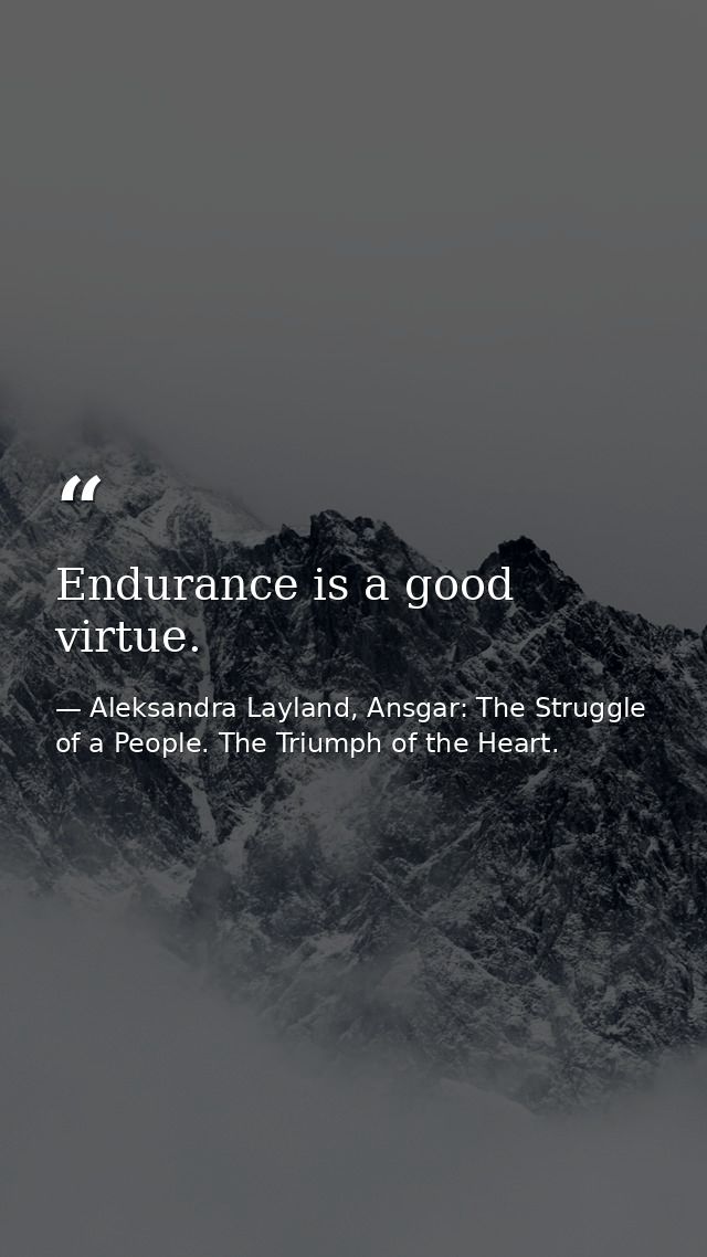 Endurance is a good virtue. — Aleksandra Layland, Ansgar: The Struggle of a People. The Triumph of the Heart.