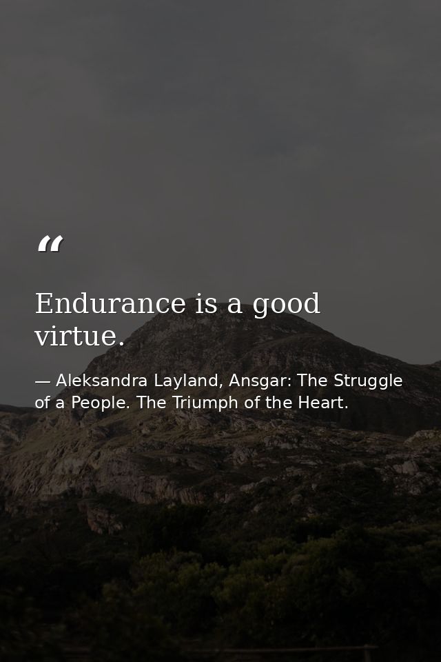 Endurance is a good virtue. — Aleksandra Layland, Ansgar: The Struggle of a People. The Triumph of the Heart.
