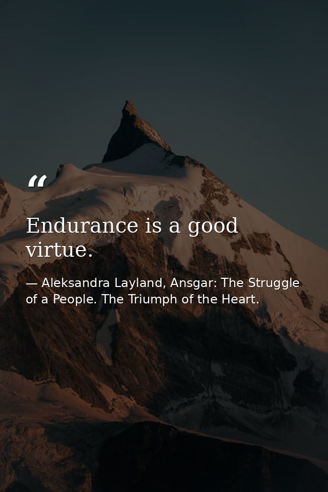 Endurance is a good virtue. — Aleksandra Layland, Ansgar: The Struggle of a People. The Triumph of the Heart.