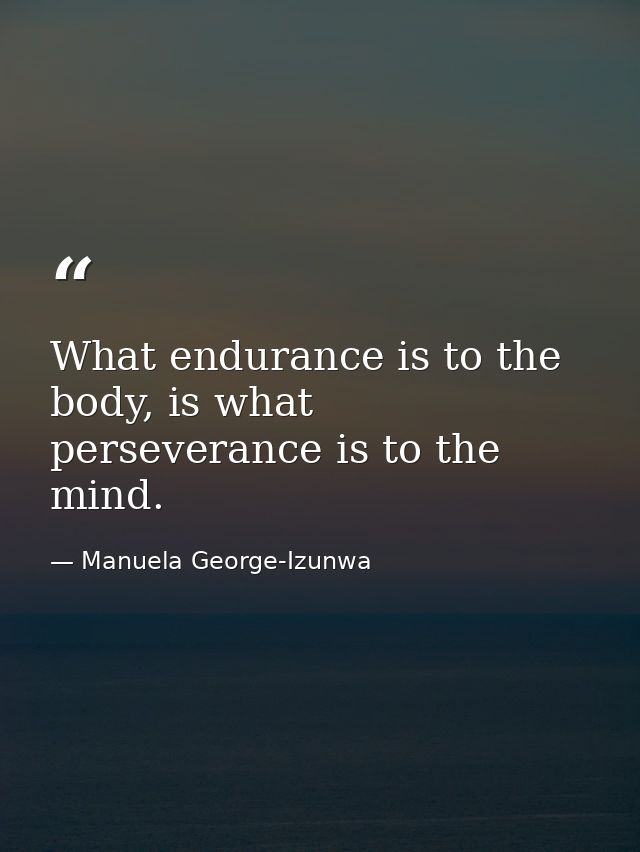 What endurance is to the body, is what perseverance is to the mind. — Manuela George-Izunwa
