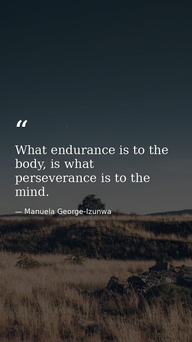 What endurance is to the body, is what perseverance is to the mind. — Manuela George-Izunwa