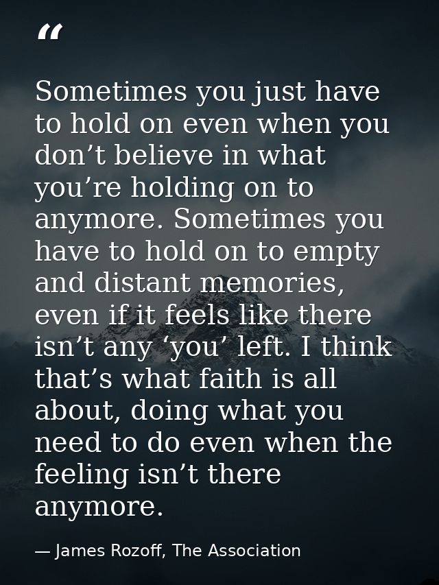 Sometimes you just have to hold on even when you don’t believe in what you’re holding on to anymore. Sometimes you have  — James Rozoff, The Association