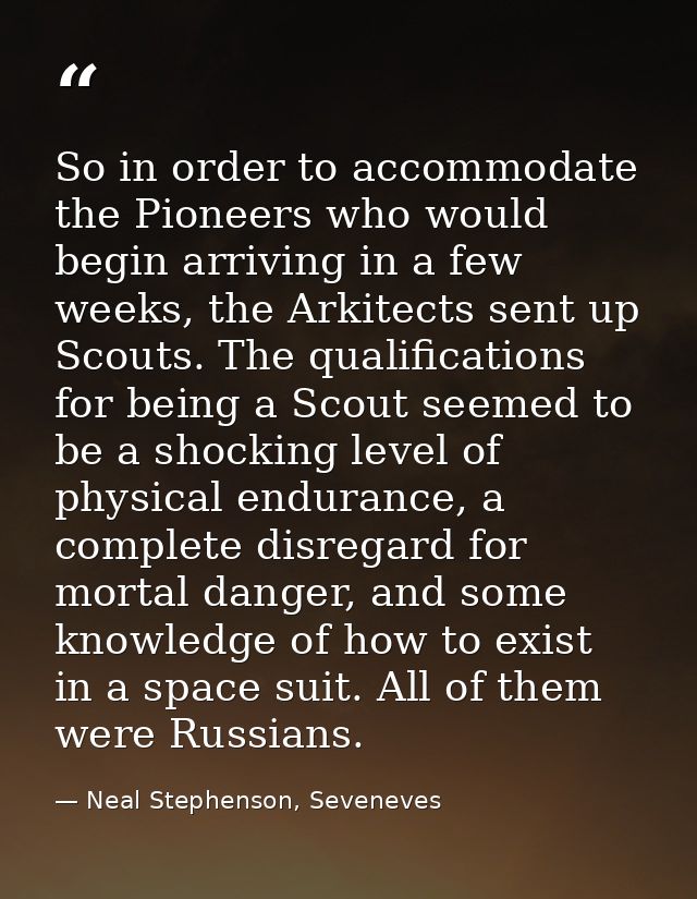 So in order to accommodate the Pioneers who would begin arriving in a few weeks, the Arkitects sent up Scouts. The quali — Neal Stephenson, Seveneves