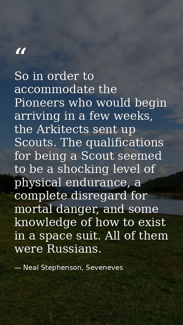 So in order to accommodate the Pioneers who would begin arriving in a few weeks, the Arkitects sent up Scouts. The quali — Neal Stephenson, Seveneves