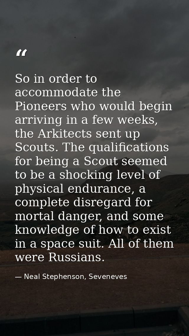 So in order to accommodate the Pioneers who would begin arriving in a few weeks, the Arkitects sent up Scouts. The quali — Neal Stephenson, Seveneves