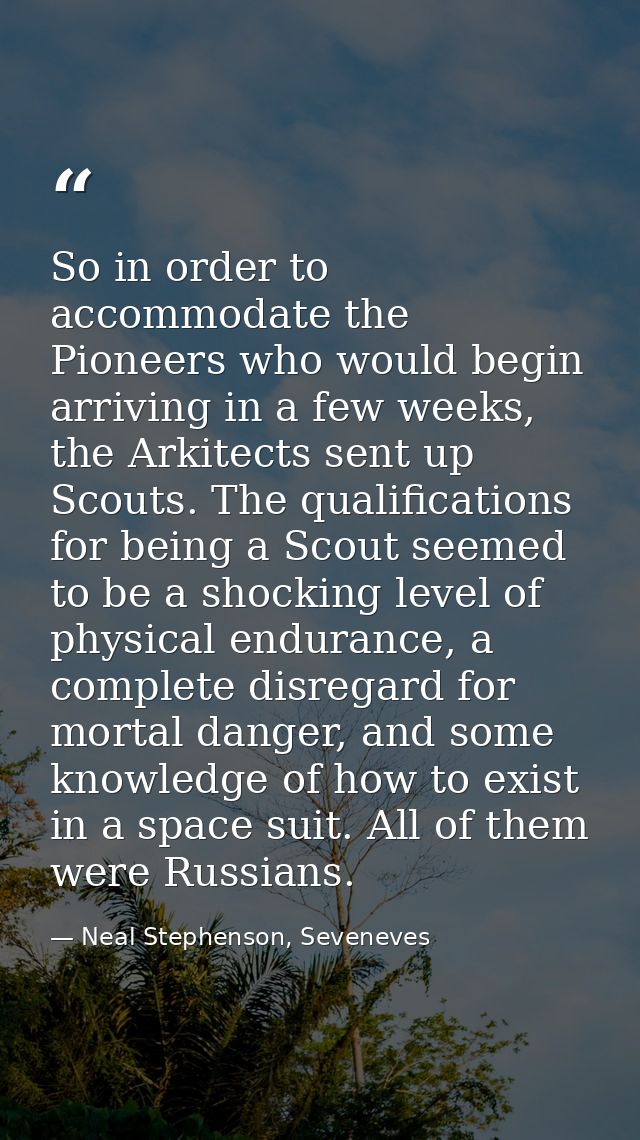 So in order to accommodate the Pioneers who would begin arriving in a few weeks, the Arkitects sent up Scouts. The quali — Neal Stephenson, Seveneves