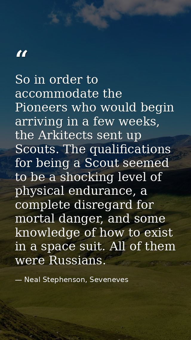 So in order to accommodate the Pioneers who would begin arriving in a few weeks, the Arkitects sent up Scouts. The quali — Neal Stephenson, Seveneves