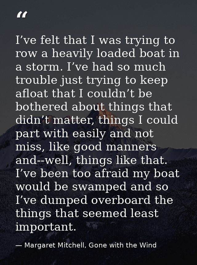 I’ve felt that I was trying to row a heavily loaded boat in a storm. I’ve had so much trouble just trying to keep afloat — Margaret Mitchell, Gone with the Wind