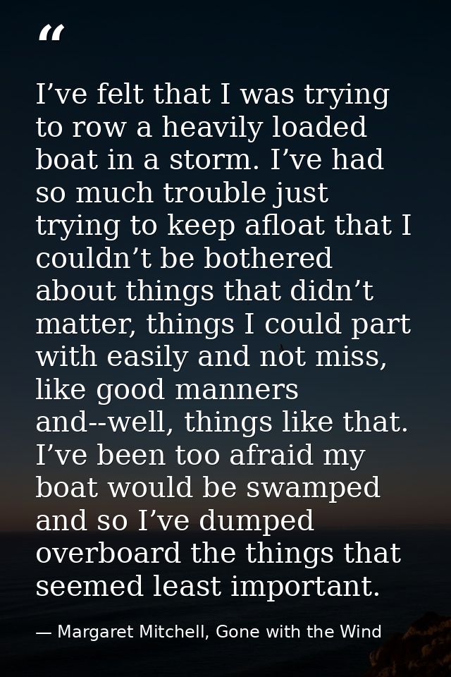 I’ve felt that I was trying to row a heavily loaded boat in a storm. I’ve had so much trouble just trying to keep afloat — Margaret Mitchell, Gone with the Wind