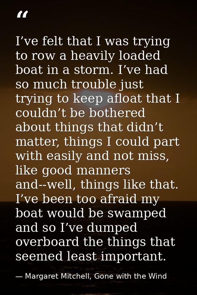 I’ve felt that I was trying to row a heavily loaded boat in a storm. I’ve had so much trouble just trying to keep afloat — Margaret Mitchell, Gone with the Wind