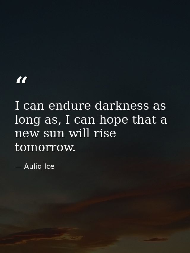 I can endure darkness as long as, I can hope that a new sun will rise tomorrow. — Auliq Ice