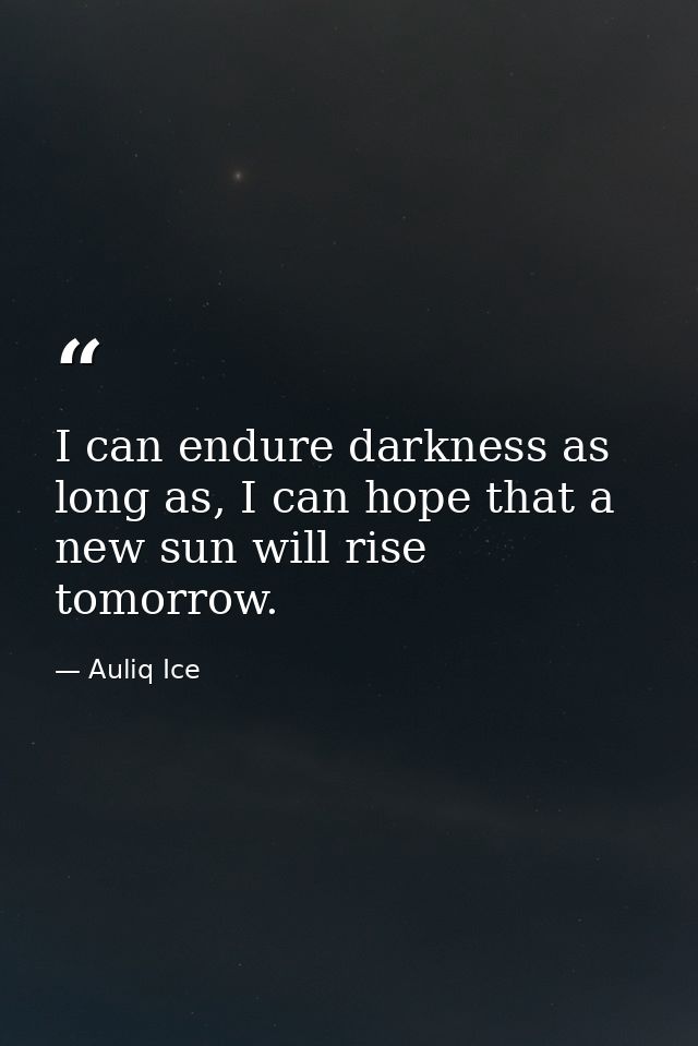 I can endure darkness as long as, I can hope that a new sun will rise tomorrow. — Auliq Ice