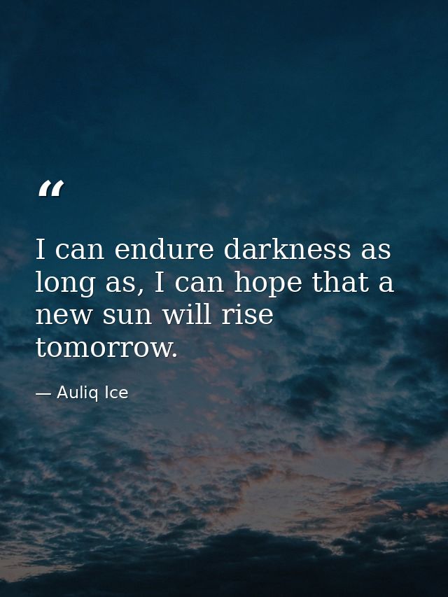 I can endure darkness as long as, I can hope that a new sun will rise tomorrow. — Auliq Ice